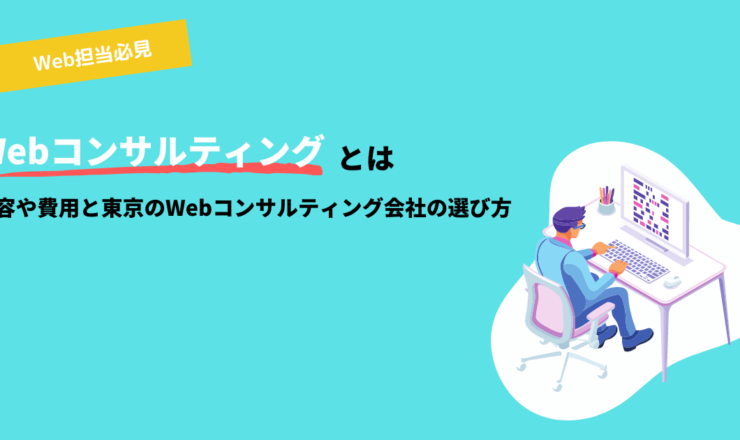 Webコンサルティングとは？内容や費用と東京のWebコンサルティング会社の選び方